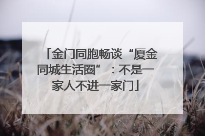 金门同胞畅谈“厦金同城生活圈”：不是一家人不进一家门