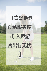 青岛地铁创新服务模式 入境游客出行无忧