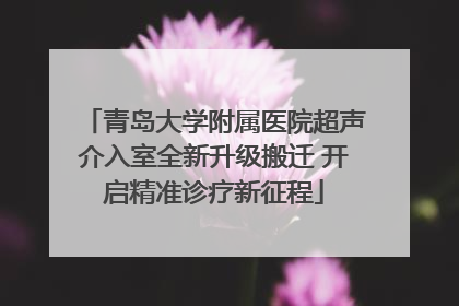 青岛大学附属医院超声介入室全新升级搬迁 开启精准诊疗新征程