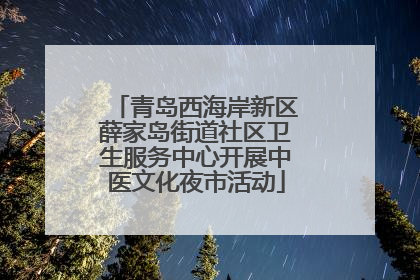青岛西海岸新区薛家岛街道社区卫生服务中心开展中医文化夜市活动