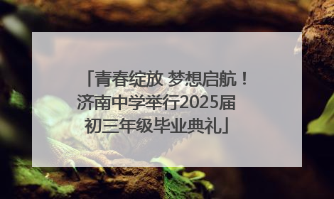 青春绽放 梦想启航！济南中学举行2025届初三年级毕业典礼