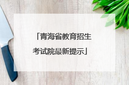 青海省教育招生考试院最新提示