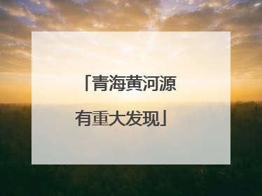 青海黄河源有重大发现