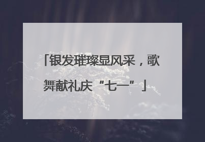 银发璀璨显风采，歌舞献礼庆“七一”