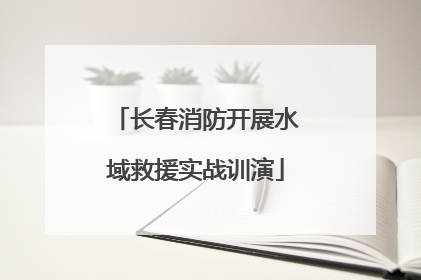 长春消防开展水域救援实战训演