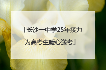 长沙一中学25年接力 为高考生暖心送考
