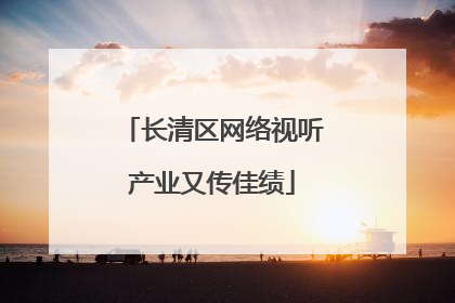 长清区网络视听产业又传佳绩
