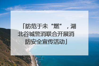 防范于未“燃”，湖北谷城警消联合开展消防安全宣传活动
