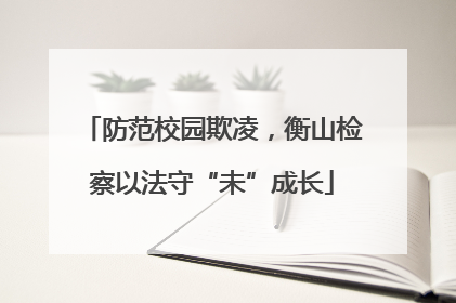 防范校园欺凌，衡山检察以法守“未”成长
