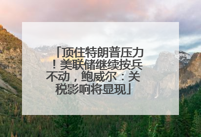 顶住特朗普压力！美联储继续按兵不动，鲍威尔：关税影响将显现