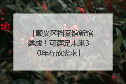 顺义区档案馆新馆建成！可满足未来30年存放需求