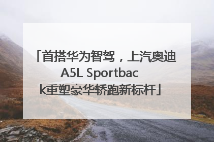 首搭华为智驾，上汽奥迪A5L Sportback重塑豪华轿跑新标杆
