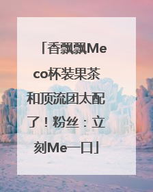 香飘飘Meco杯装果茶和顶流团太配了！粉丝：立刻Me一口