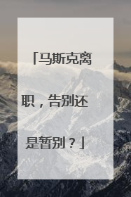 马斯克离职，告别还是暂别？