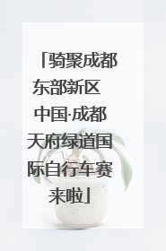 骑聚成都东部新区 中国·成都天府绿道国际自行车赛来啦