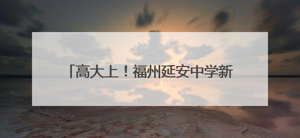 高大上！福州延安中学新校区亮相，今秋投用！
