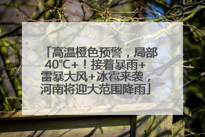 高温橙色预警，局部40℃+！接着暴雨+雷暴大风+冰雹来袭，河南将迎大范围降雨