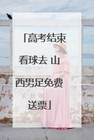 高考结束看球去 山西男足免费送票