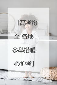 高考将至 各地多举措暖心护考