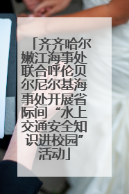 齐齐哈尔嫩江海事处联合呼伦贝尔尼尔基海事处开展省际间“水上交通安全知识进校园”活动