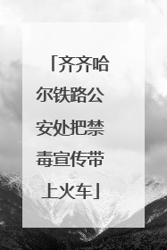 齐齐哈尔铁路公安处把禁毒宣传带上火车