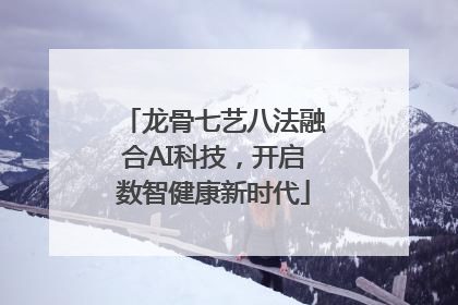 龙骨七艺八法融合AI科技，开启数智健康新时代