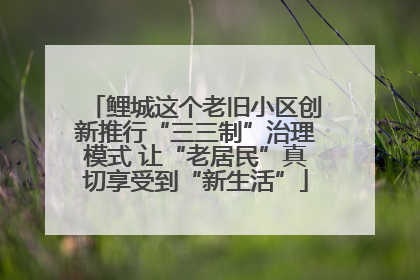 鲤城这个老旧小区创新推行“三三制”治理模式 让“老居民”真切享受到“新生活”