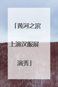 黄河之滨上演汉服展演秀