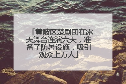 黄陂区楚剧团在露天舞台连演六天，准备了防暑设施，吸引观众上万人