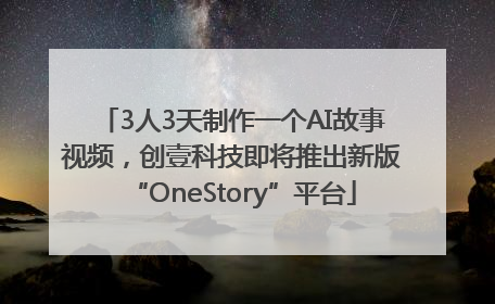 3人3天制作一个AI故事视频，创壹科技即将推出新版“OneStory”平台