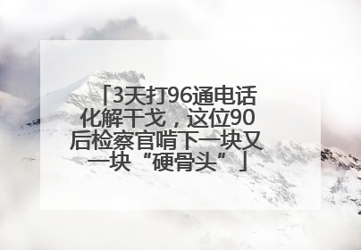 3天打96通电话化解干戈，这位90后检察官啃下一块又一块“硬骨头”