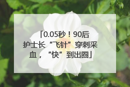 0.05秒！90后护士长“飞针”穿刺采血，“快”到出圈