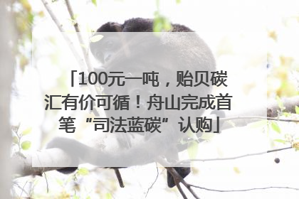 100元一吨，贻贝碳汇有价可循！舟山完成首笔“司法蓝碳”认购