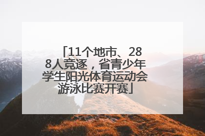 11个地市、288人竞逐，省青少年学生阳光体育运动会游泳比赛开赛