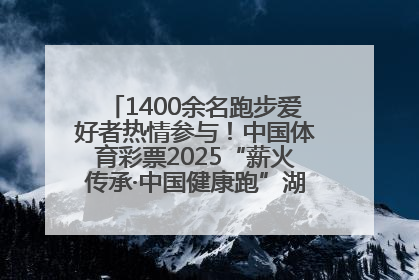 1400余名跑步爱好者热情参与！中国体育彩票2025“薪火传承·中国健康跑”湖南靖州站激情开赛