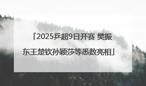 2025乒超9日开赛 樊振东王楚钦孙颖莎等悉数亮相