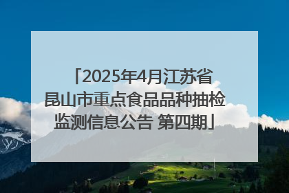 2025年4月江苏省昆山市重点食品品种抽检监测信息公告 第四期