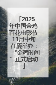 2025年中国金鸡百花电影节11月中旬在厦举办：“金鸡时间”正式启动