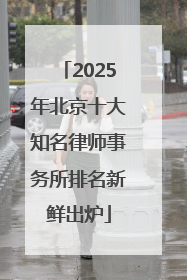 2025年北京十大知名律师事务所排名新鲜出炉