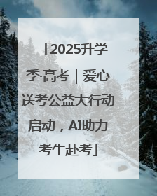 2025升学季·高考｜爱心送考公益大行动启动，AI助力考生赴考