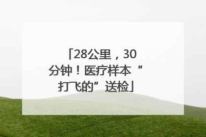 28公里，30分钟！医疗样本“打飞的”送检