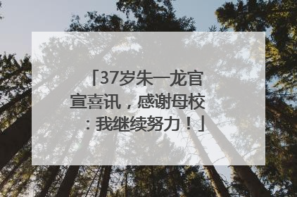 37岁朱一龙官宣喜讯，感谢母校：我继续努力！