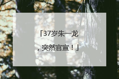 37岁朱一龙，突然官宣！