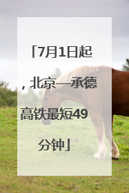 7月1日起，北京—承德高铁最短49分钟