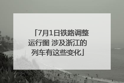7月1日铁路调整运行图 涉及浙江的列车有这些变化