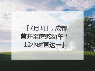 7月3日，成都首开至磨憨动车！12小时直达→