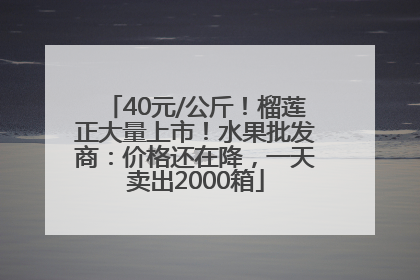 40元/公斤！榴莲正大量上市！水果批发商：价格还在降，一天卖出2000箱