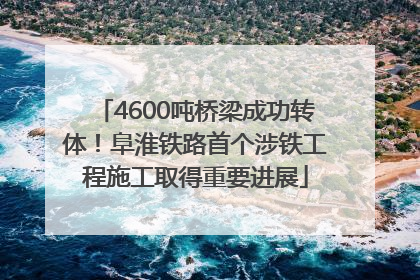 4600吨桥梁成功转体！阜淮铁路首个涉铁工程施工取得重要进展