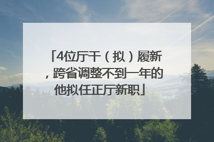 4位厅干（拟）履新，跨省调整不到一年的他拟任正厅新职