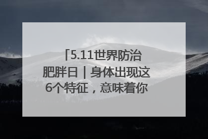 5.11世界防治肥胖日｜身体出现这6个特征，意味着你正在悄悄变瘦……